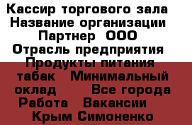 Кассир торгового зала › Название организации ­ Партнер, ООО › Отрасль предприятия ­ Продукты питания, табак › Минимальный оклад ­ 1 - Все города Работа » Вакансии   . Крым,Симоненко